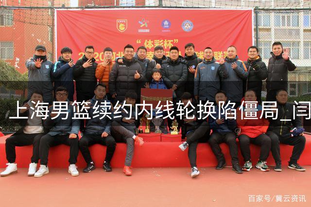 上海男篮续约内线轮换陷僵局 闫鹏飞索长约或影响争冠布局