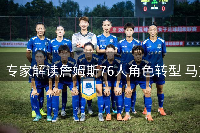专家解读詹姆斯76人角色转型 马克西或成季后赛X因素