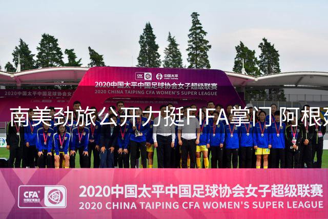 南美劲旅公开力挺FIFA掌门 阿根廷足协发声明捍卫改革成果