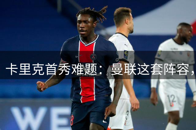 卡里克首秀难题：曼联这套阵容，你服不服？热热闹闹的季前赛总算打完，曼联这支新军又要出发了