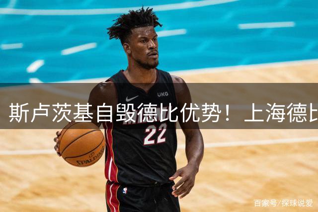 斯卢茨基自毁德比优势！上海德比生死战翻盘，两大主帅十次交手战绩回归平衡