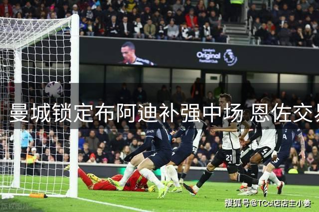 曼城锁定布阿迪补强中场 恩佐交易或现新转机