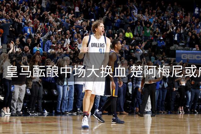 皇马酝酿中场大换血 楚阿梅尼或成曼联新援