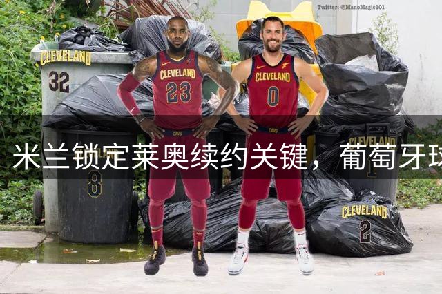 米兰锁定莱奥续约关键，葡萄牙球星今夏或留队