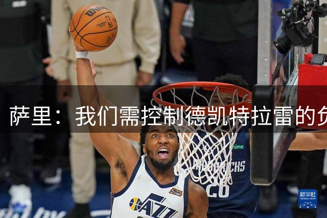 萨里：我们需控制德凯特拉雷的负荷 相信能在欧战晋级