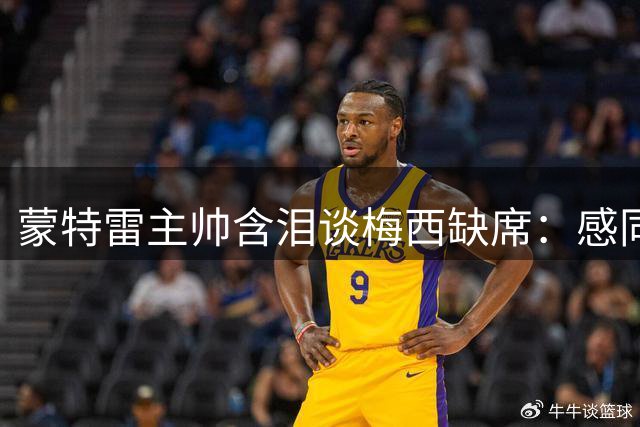 蒙特雷主帅含泪谈梅西缺席：感同身受父亲离世之痛 呼吁提升墨超国际曝光