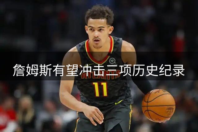 詹姆斯有望冲击三项历史纪录