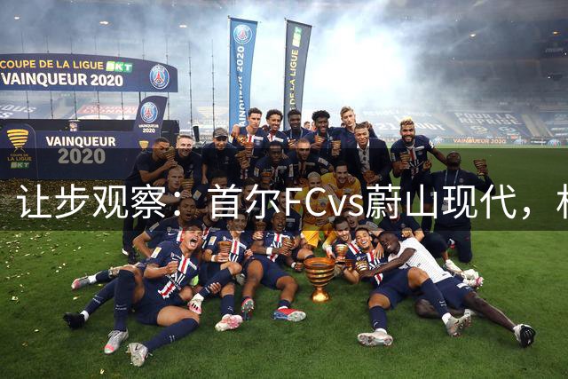 让步观察：首尔FCvs蔚山现代，机构2.5泊松分布只看2/2.5
