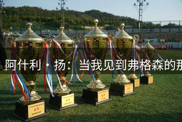 阿什利·扬：当我见到弗格森的那一刻，心里就确定要为这个人踢球