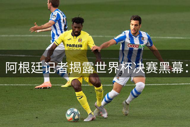 阿根廷记者揭露世界杯决赛黑幕：欧足联操控裁判助西班牙夺冠