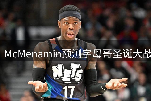 McMenamin预测字母哥圣诞大战展现统治力