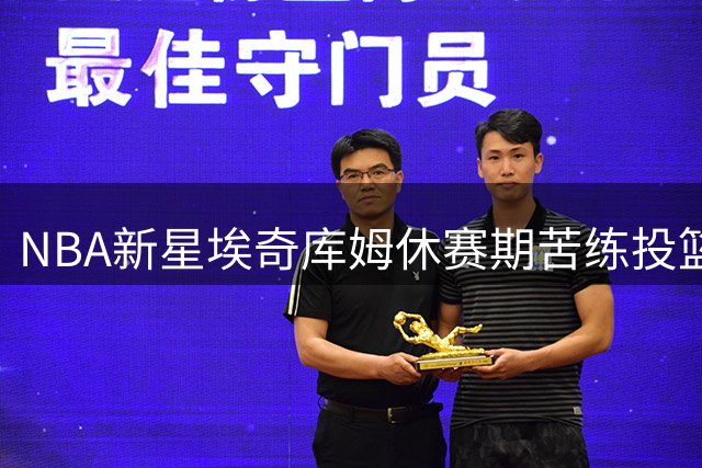 NBA新星埃奇库姆休赛期苦练投篮 誓要提升外线威慑力